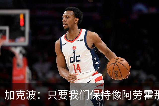 加克波：只要我们保持像阿劳霍那样的拼搏心态，前景一定光明