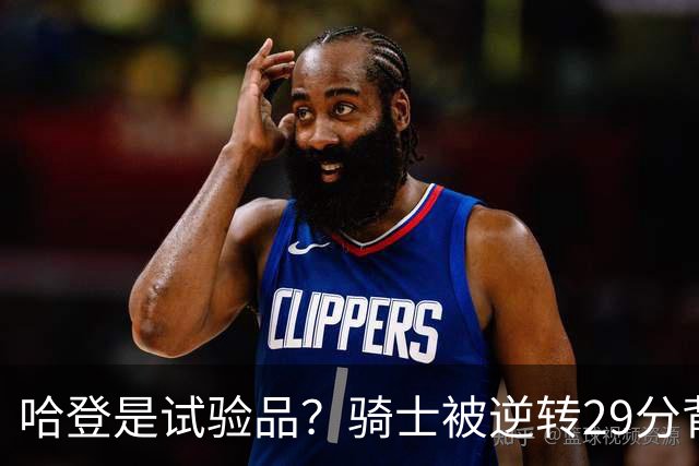 哈登是试验品？骑士被逆转29分背后有三组数据，可以找出始作俑者