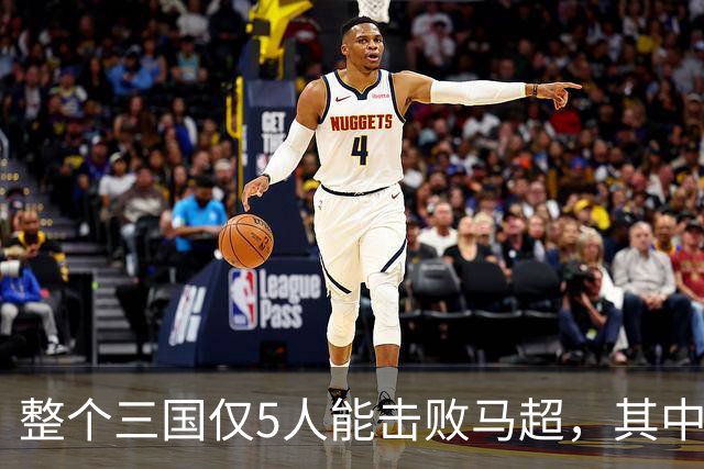 整个三国仅5人能击败马超，其中4人还能战胜关羽，他们是谁？