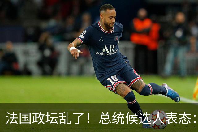 法国政坛乱了！总统候选人表态：台属于中国，拒绝盲目跟从美国