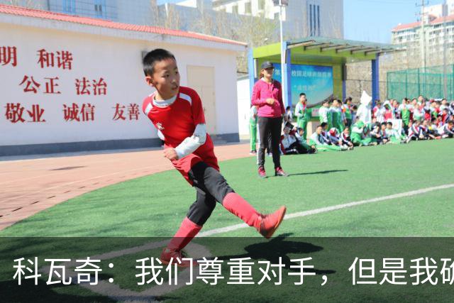 科瓦奇：我们尊重对手，但是我确实认为我们是胜算更大的一方