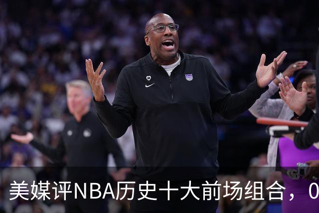 美媒评NBA历史十大前场组合，01湖人第9，96公牛第4，第1无悬念