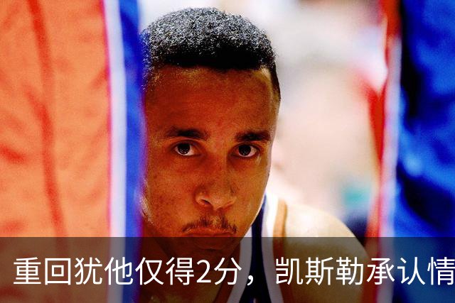 重回犹他仅得2分，凯斯勒承认情绪失控拖了后腿